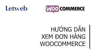 Hướng dẫn xem & quản lý tình trạng đơn hàng trong Woocommerce website wordpress – Letweb